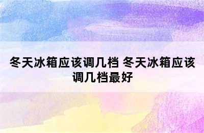 冬天冰箱应该调几档 冬天冰箱应该调几档最好